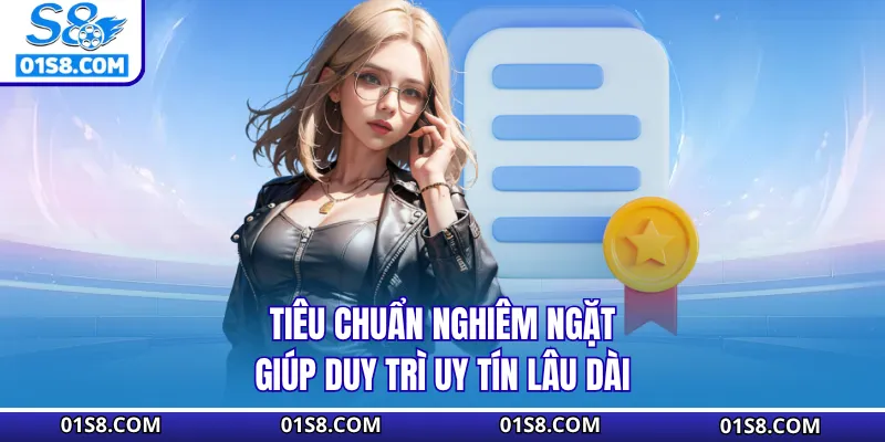 Tiêu chuẩn nghiêm ngặt giúp duy trì uy tín lâu dài